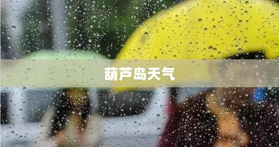 葫芦岛未来40天天气预报详解分析