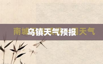 乌镇未来一周天气预报详解 乌镇未来一周天气预报详解