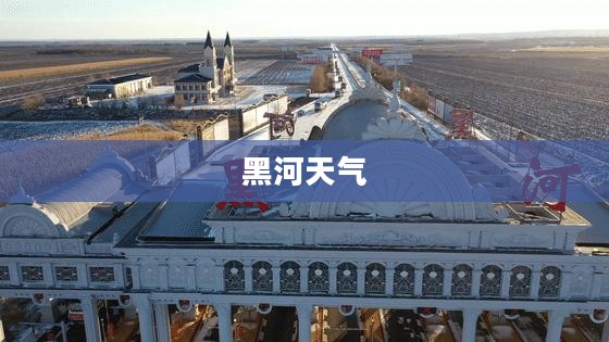 黑河天气深度解析报告
