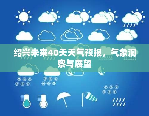 绍兴未来40天天气预报，气象洞察与展望