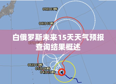 白俄罗斯未来15天天气预报查询结果概述