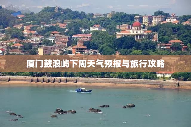 厦门鼓浪屿下周天气预报与旅行攻略