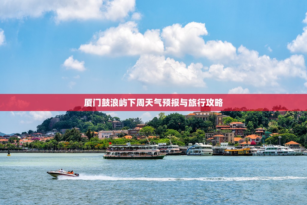 厦门鼓浪屿下周天气预报与旅行攻略 厦门鼓浪屿下周天气预报与旅行攻略