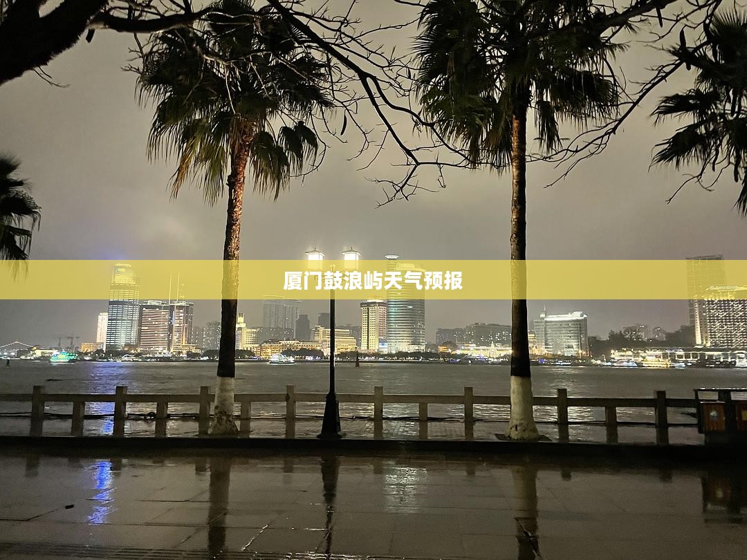 厦门鼓浪屿明日天气预报与雨中漫步可行性探讨