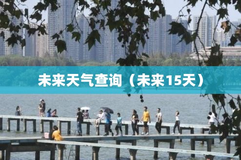 五一假期武汉天气预报及未来天气查询（未来15天）
