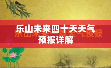 乐山未来四十天天气预报详解 乐山未来四十天天气预报详解