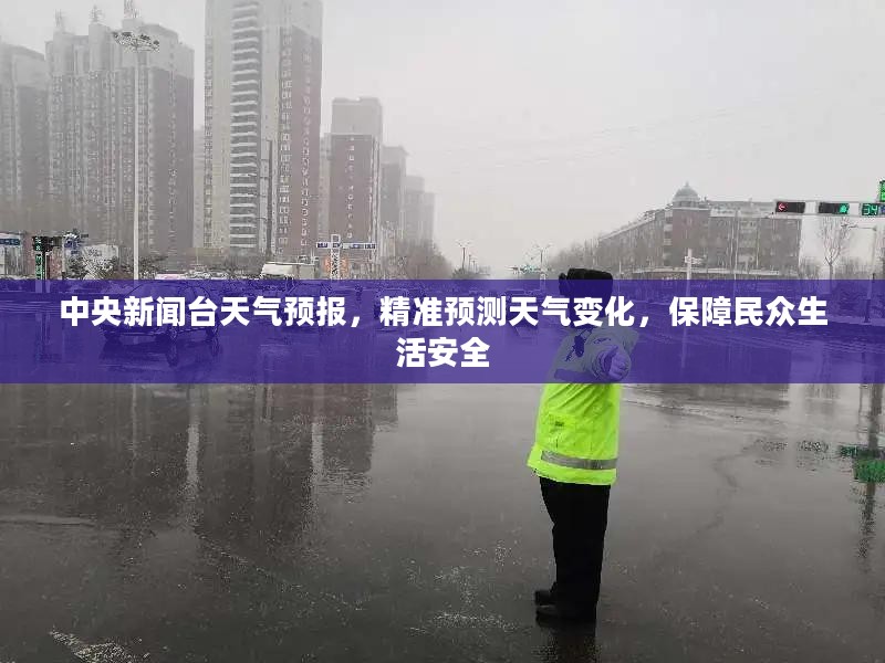 中央新闻台天气预报，精准预测天气变化，保障民众生活安全