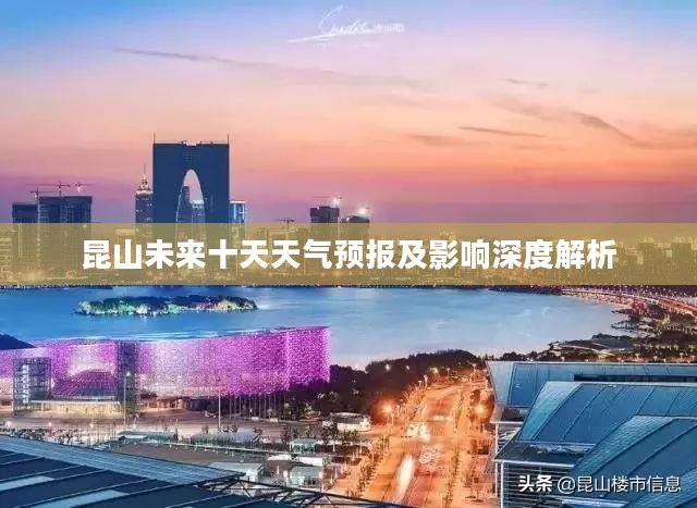 昆山未来十天天气预报及影响深度解析