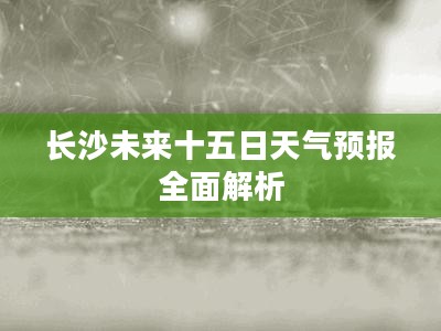 长沙未来十五日天气预报全面解析
