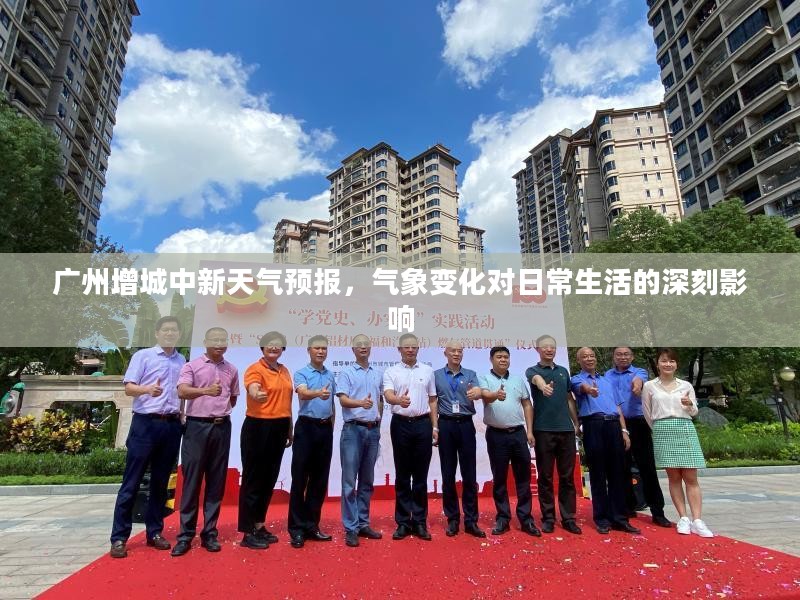 广州增城中新天气预报,气象变化对日常生活的深刻影响 广州增城中新天气预报,气象变化对日常生活的深刻影响