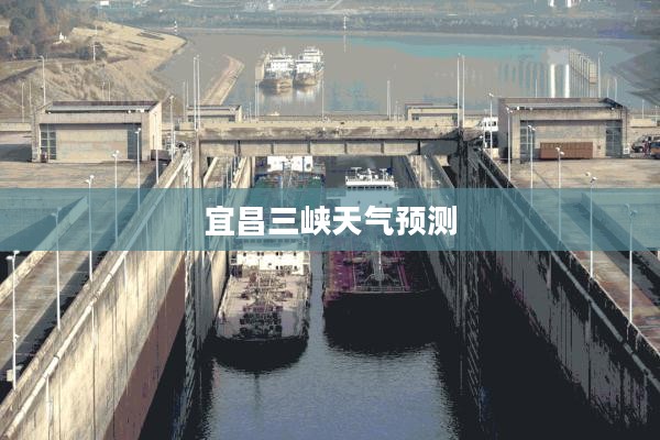 宜昌三峡未来15天天气预测及详细天气分析