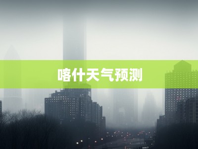 喀什未来40天天气预测概况 喀什未来40天天气预测概况
