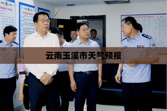 云南玉溪市未来15天天气预报及气象变化与出行准备指南