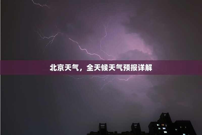 北京天气,全天候天气预报详解 北京天气,全天候天气预报详解