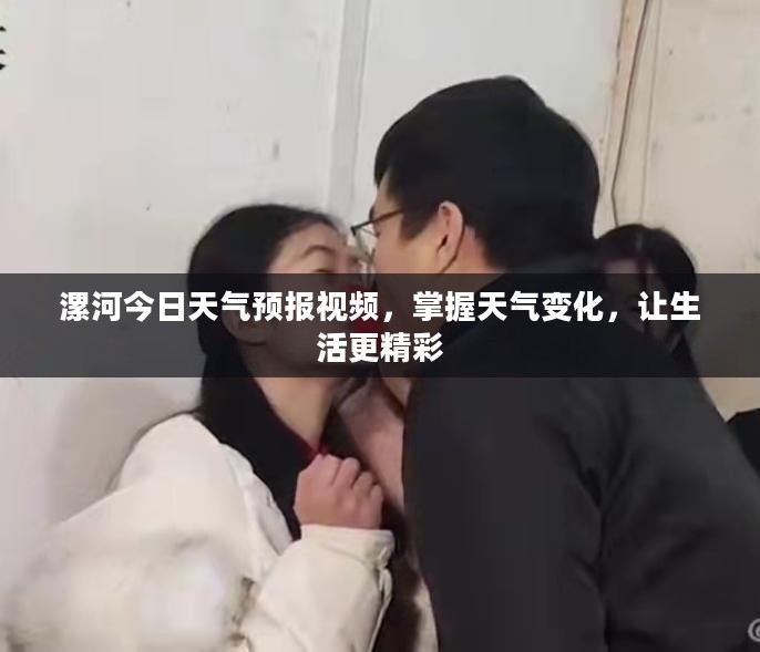 漯河今日天气预报视频，掌握天气变化，让生活更精彩