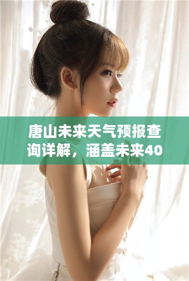 唐山未来天气预报查询详解，涵盖未来40天至23年天气预报分析