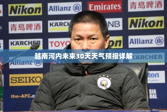 越南河内未来30天天气预报详解