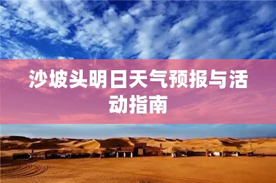 沙坡头明日天气预报与活动指南