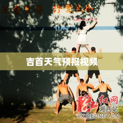 吉首天气预报视频，掌握天气变化，让生活更加多彩
