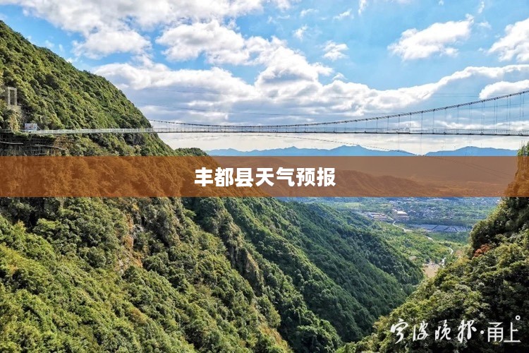 丰都县未来15日天气预报与名山风景区天气详解 丰都县未来15日天气预报与名山风景区天气详解