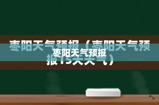 枣阳未来一月至一个半月天气预报及应对建议