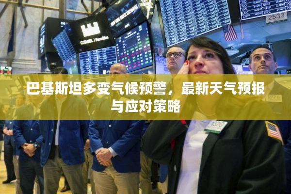 巴基斯坦多变气候预警，最新天气预报与应对策略
