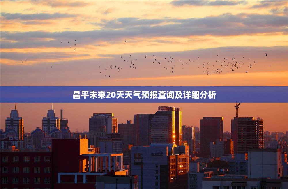 昌平未来20天天气预报查询及详细分析