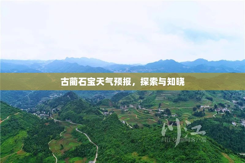 古蔺石宝天气预报，探索与知晓