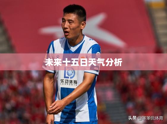 莫斯科未来十五日天气预报详解分析
