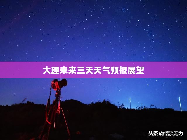 大理未来三天天气预报展望
