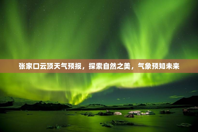 张家口云顶天气预报，探索自然之美，气象预知未来