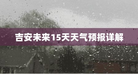 吉安未来15天天气预报详解