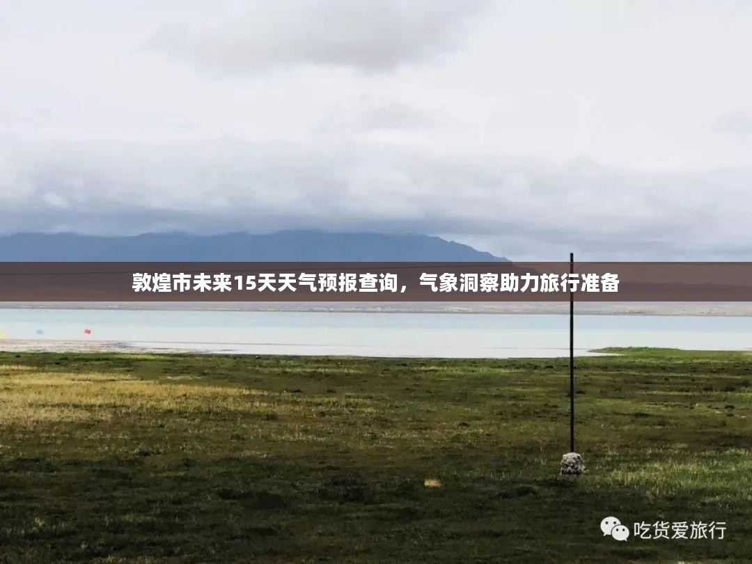 敦煌市未来15天天气预报查询，气象洞察助力旅行准备