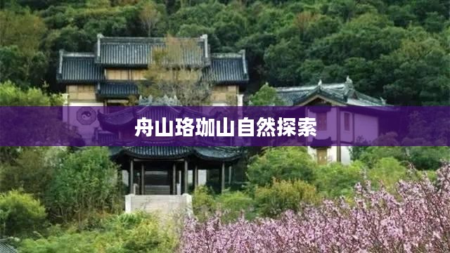 普陀山未来七天天气预报与舟山珞珈山自然探索之旅