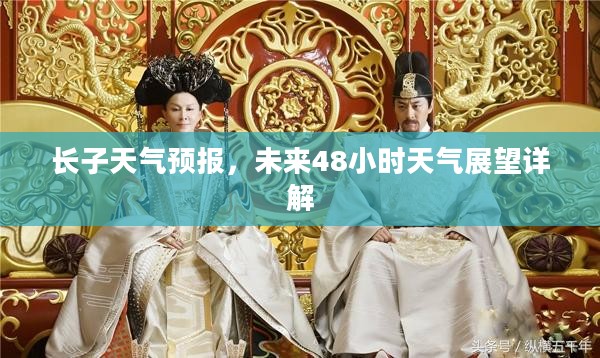 长子天气预报，未来48小时天气展望详解