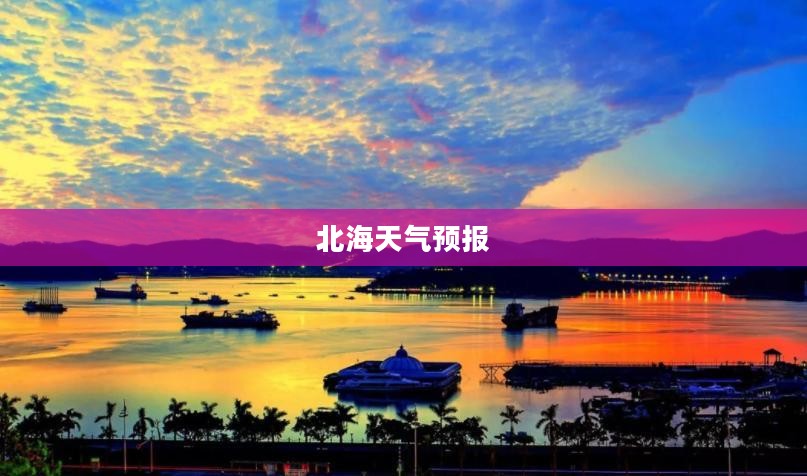 北海天气预报，畅游海滨城市，掌握风云动态