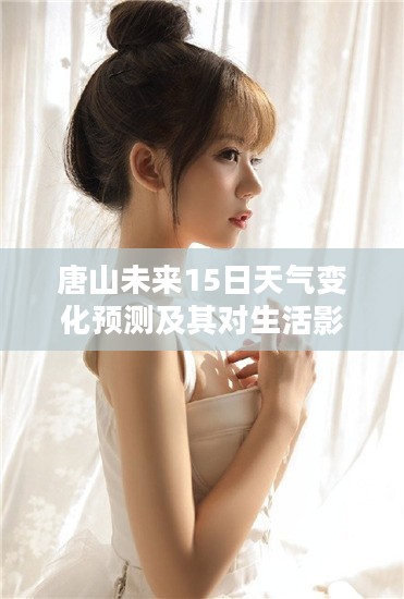 唐山未来15日天气变化预测及其对生活影响分析