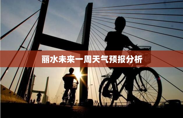丽水未来一周天气预报分析