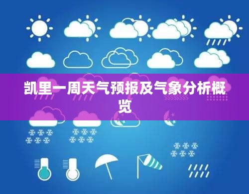 凯里一周天气预报及气象分析概览