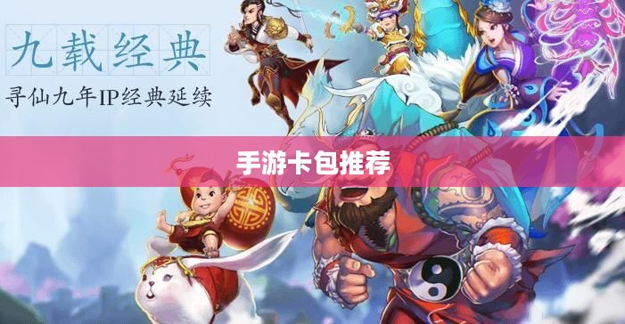 手游卡包推荐，热门卡包攻略与优质手游体验分享