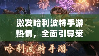 激发哈利波特手游热情，全面引导策略分享