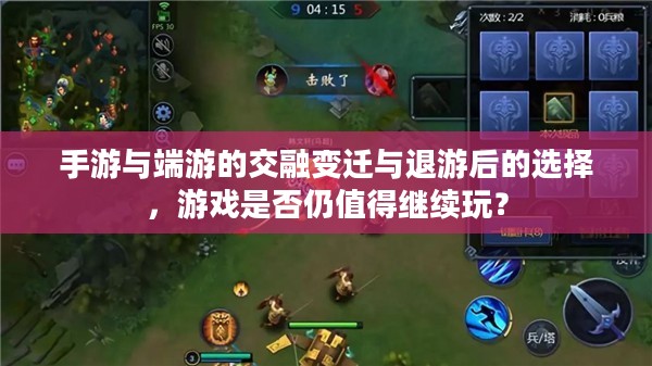 手游与端游的交融变迁与退游后的选择，游戏是否仍值得继续玩？