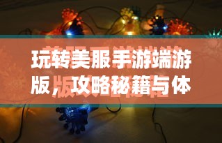 玩转美服手游端游版,攻略秘籍与体验提升指南 玩转美服手游端游版,攻略秘籍与体验提升指南