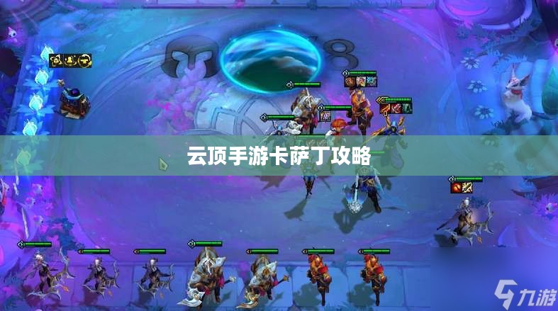 云顶手游卡萨丁攻略，宇宙深渊的强者玩转指南