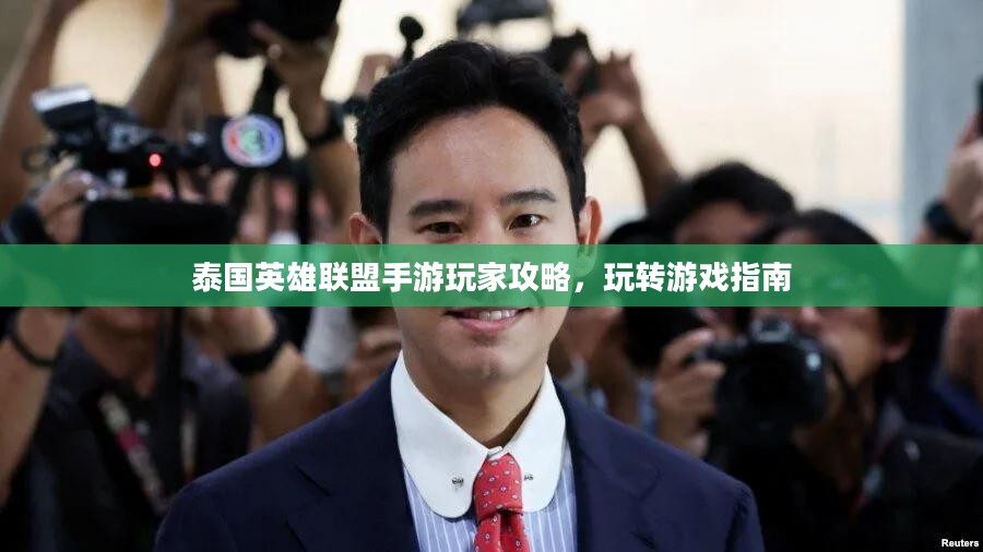 泰国英雄联盟手游玩家攻略,玩转游戏指南 泰国英雄联盟手游玩家攻略,玩转游戏指南