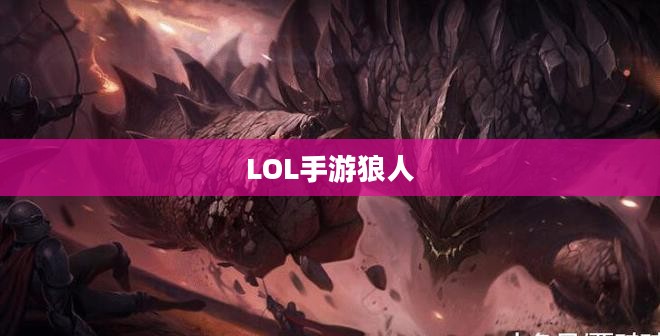 LOL手游狼人，野性与荣耀的战场霸主
