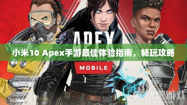 小米10 Apex手游最佳体验指南，畅玩攻略