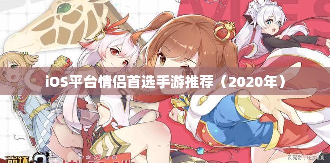 iOS平台情侣首选手游推荐(2020年) iOS平台情侣首选手游推荐(2020年)