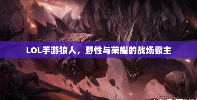 LOL手游狼人,野性与荣耀的战场霸主 LOL手游狼人,野性与荣耀的战场霸主