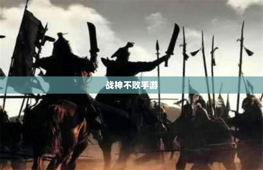 战神不败手游攻略详解与游戏体验评价